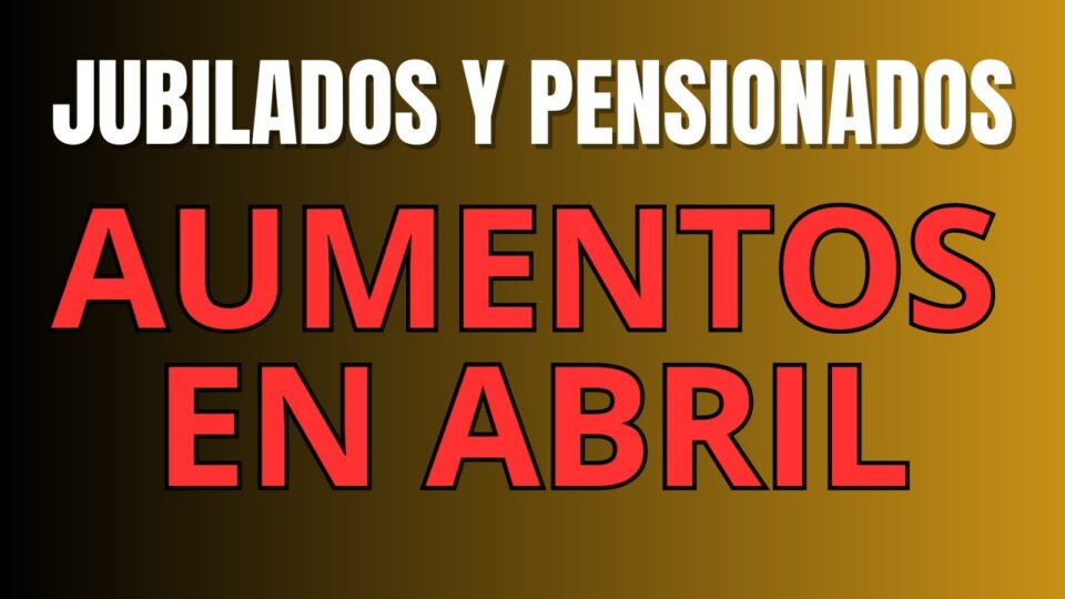 El Gobierno oficializó los aumentos de jubilaciones y pensiones para abril